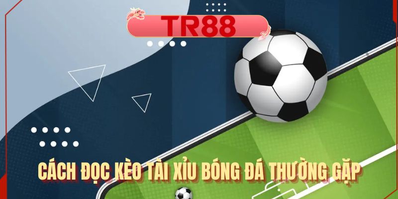 Cách đọc kèo tài xỉu bóng đá thường gặp