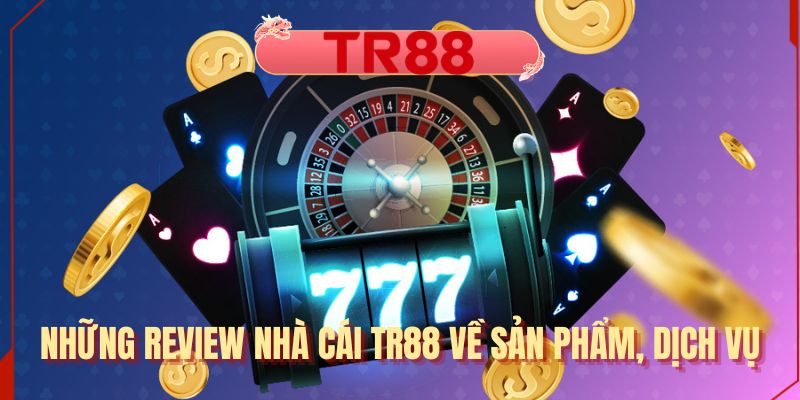 Những review nhà cái TR88 về sản phẩm, dịch vụ